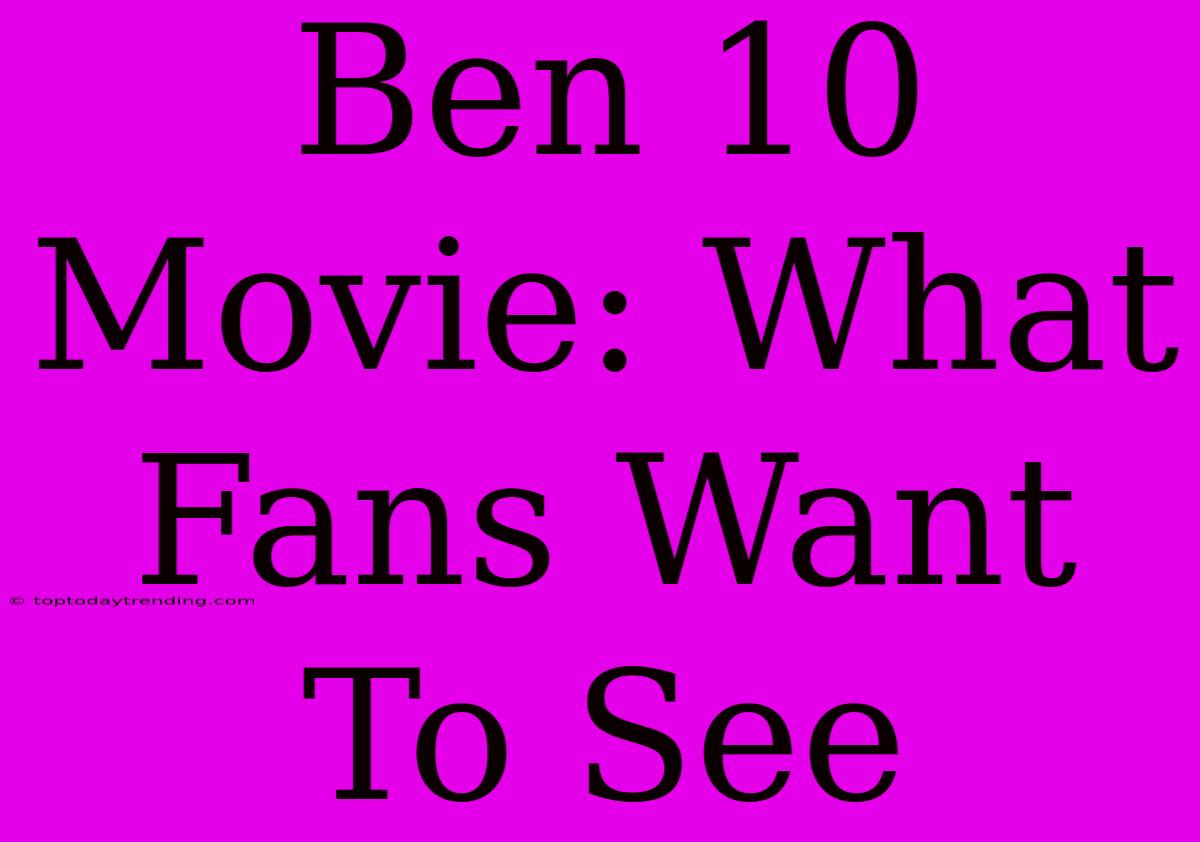 Ben 10 Movie: What Fans Want To See