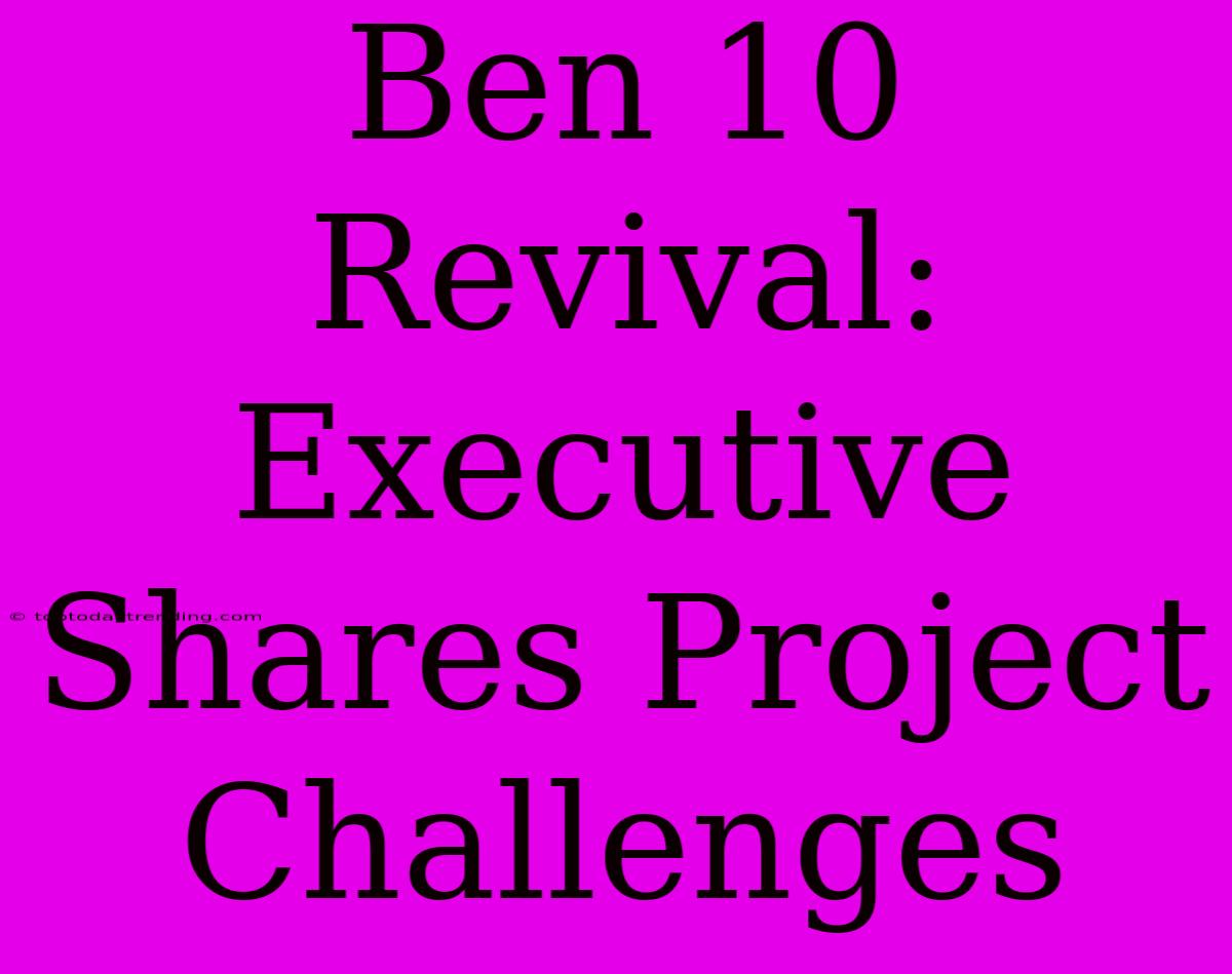 Ben 10 Revival: Executive Shares Project Challenges