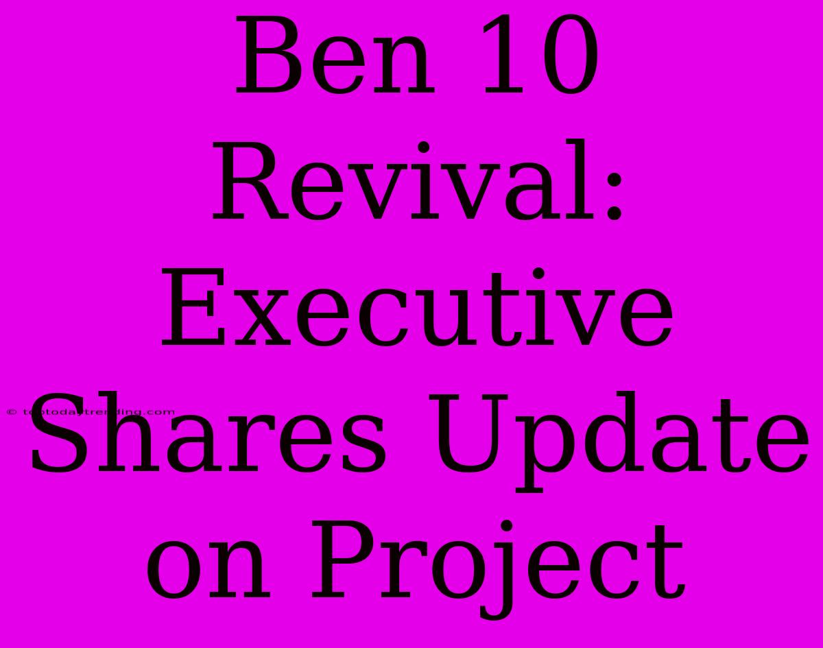 Ben 10 Revival: Executive Shares Update On Project