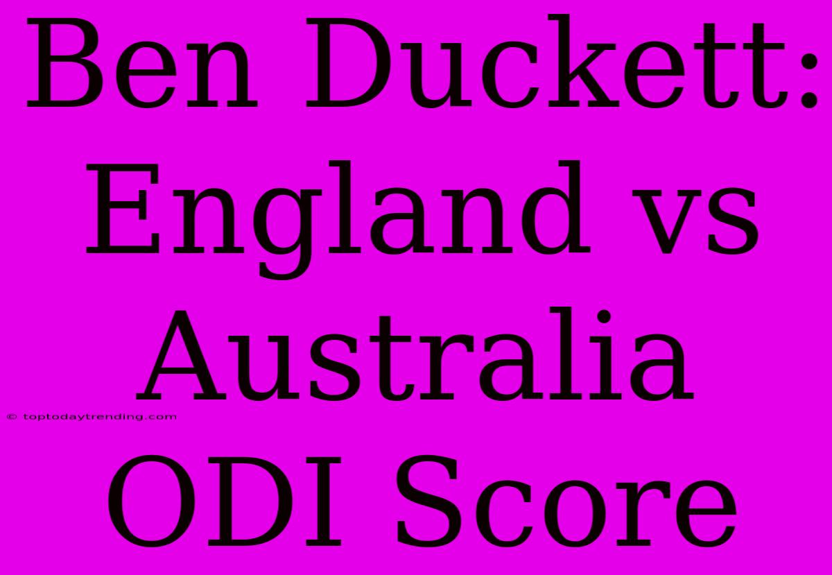 Ben Duckett: England Vs Australia ODI Score