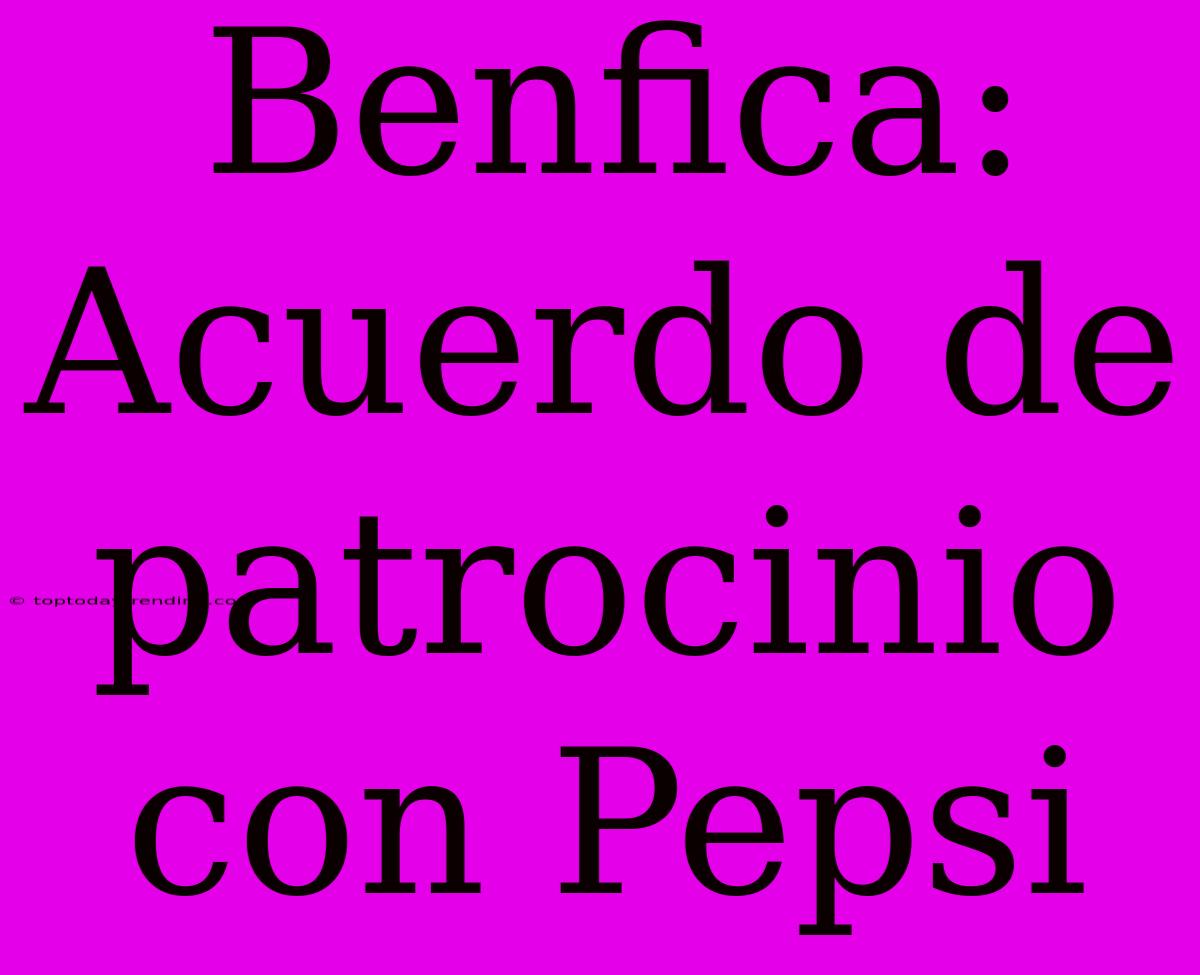 Benfica: Acuerdo De Patrocinio Con Pepsi