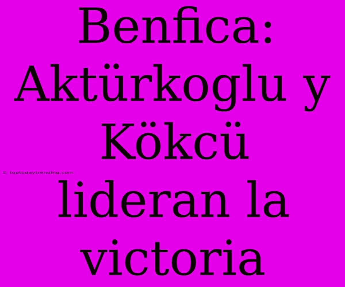 Benfica: Aktürkoglu Y Kökcü Lideran La Victoria