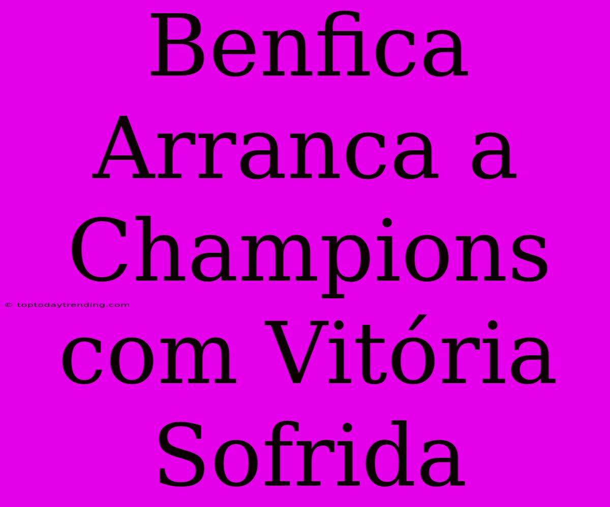 Benfica Arranca A Champions Com Vitória Sofrida