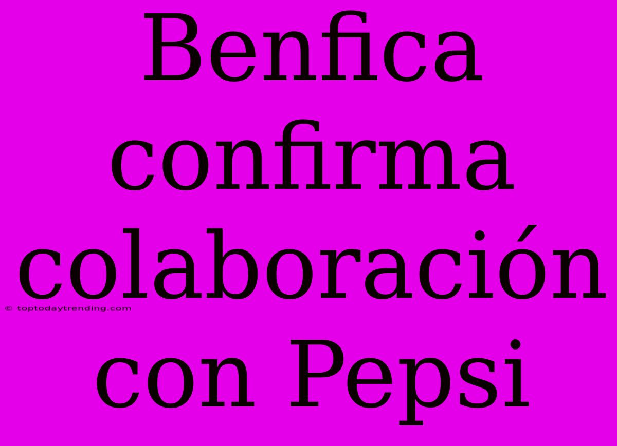 Benfica Confirma Colaboración Con Pepsi