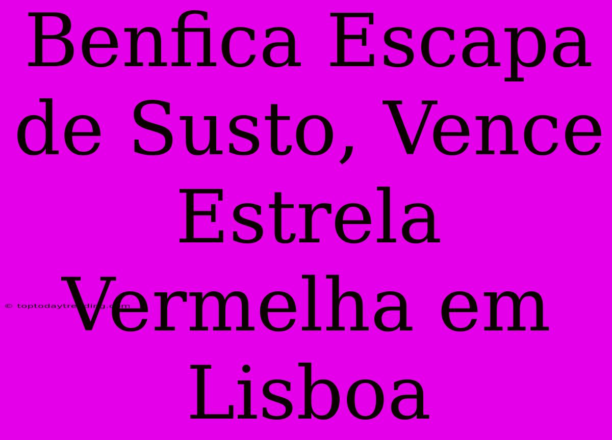 Benfica Escapa De Susto, Vence Estrela Vermelha Em Lisboa