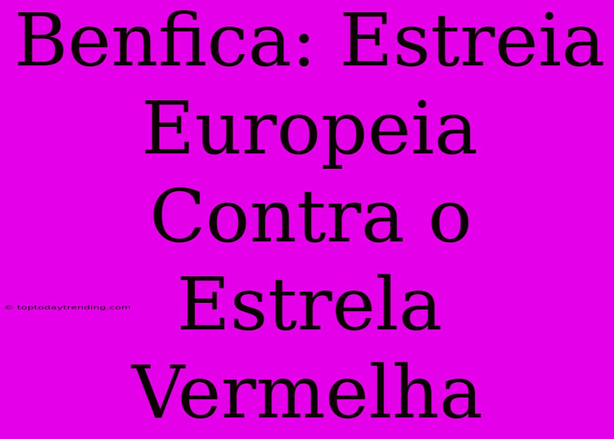 Benfica: Estreia Europeia Contra O Estrela Vermelha