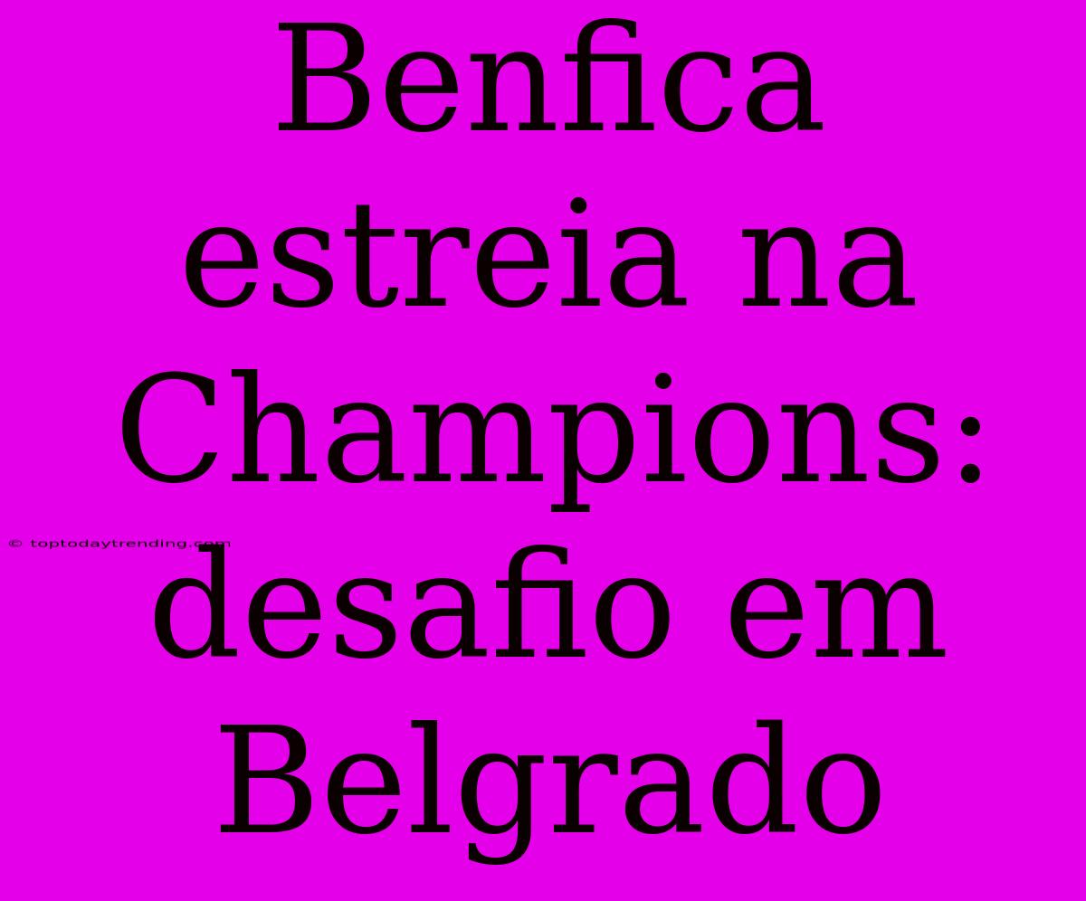 Benfica Estreia Na Champions: Desafio Em Belgrado