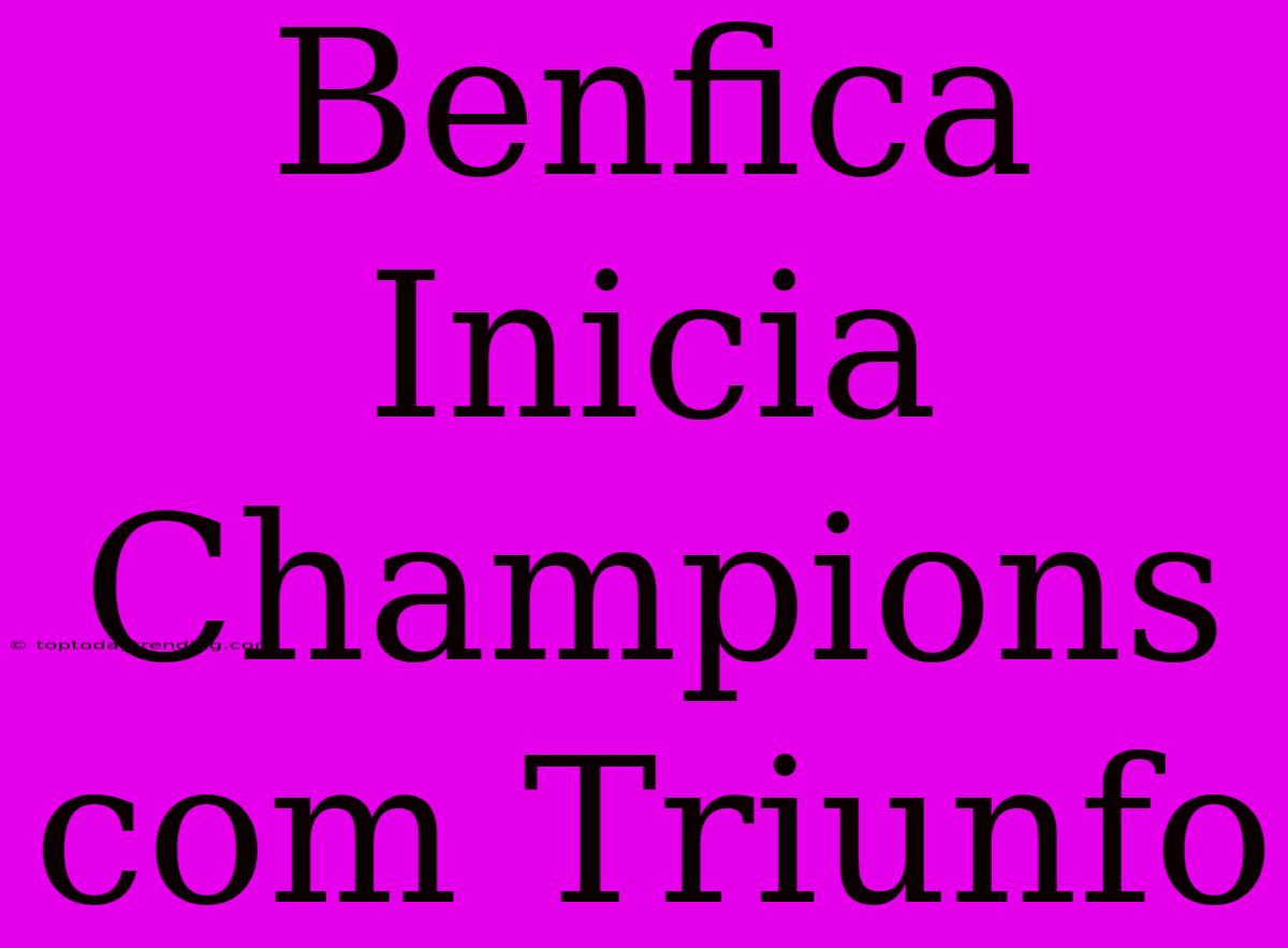 Benfica Inicia Champions Com Triunfo