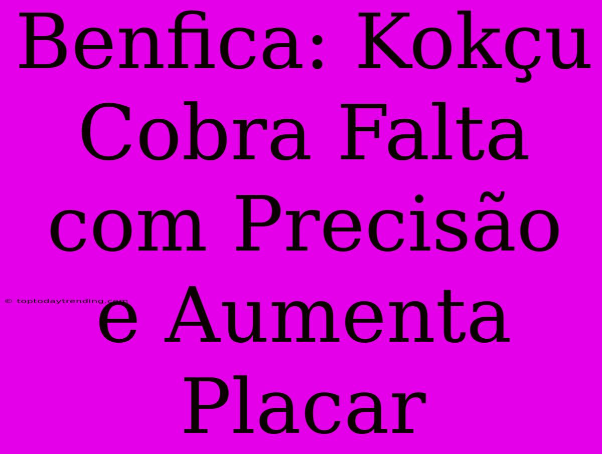 Benfica: Kokçu Cobra Falta Com Precisão E Aumenta Placar