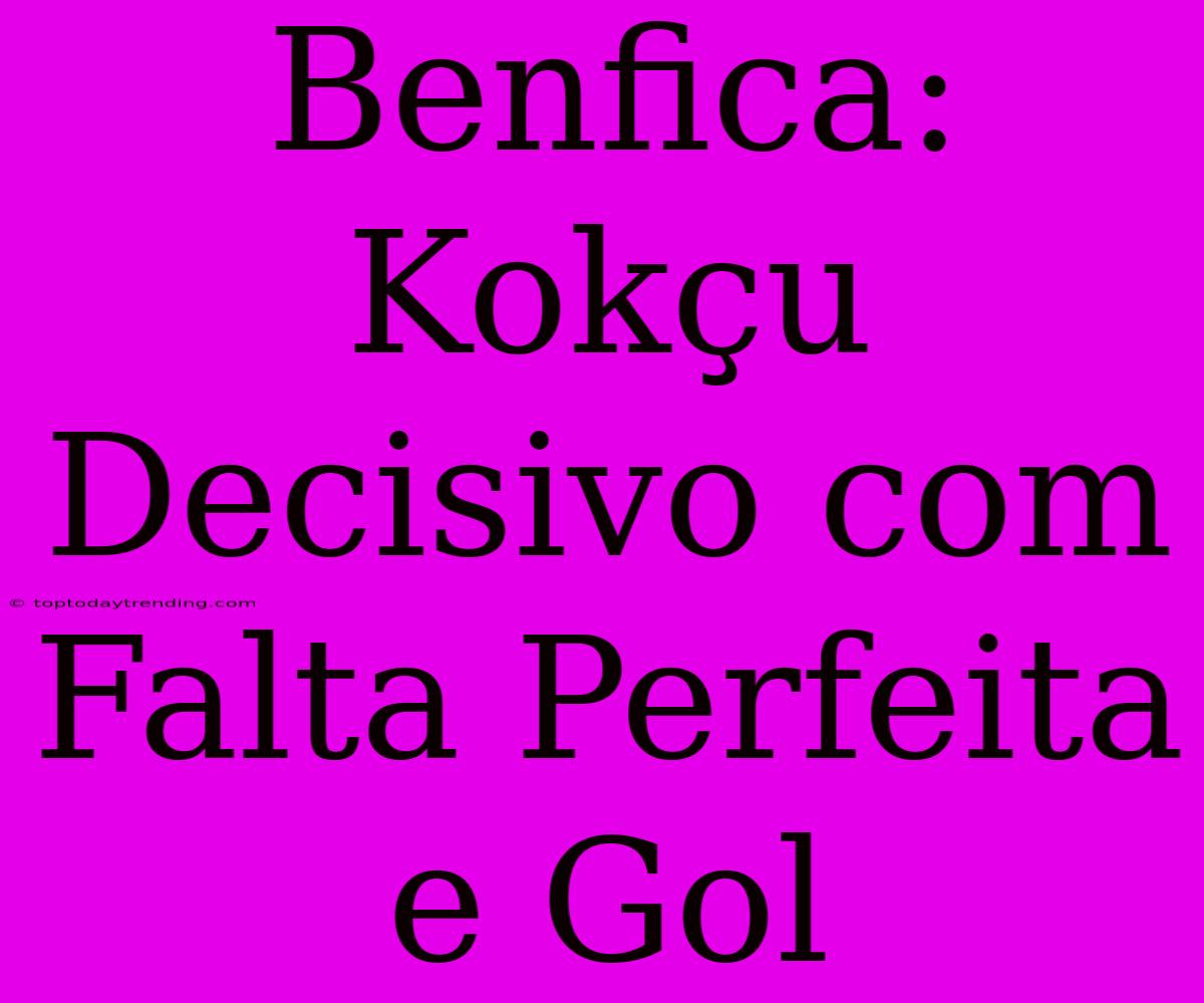 Benfica: Kokçu Decisivo Com Falta Perfeita E Gol