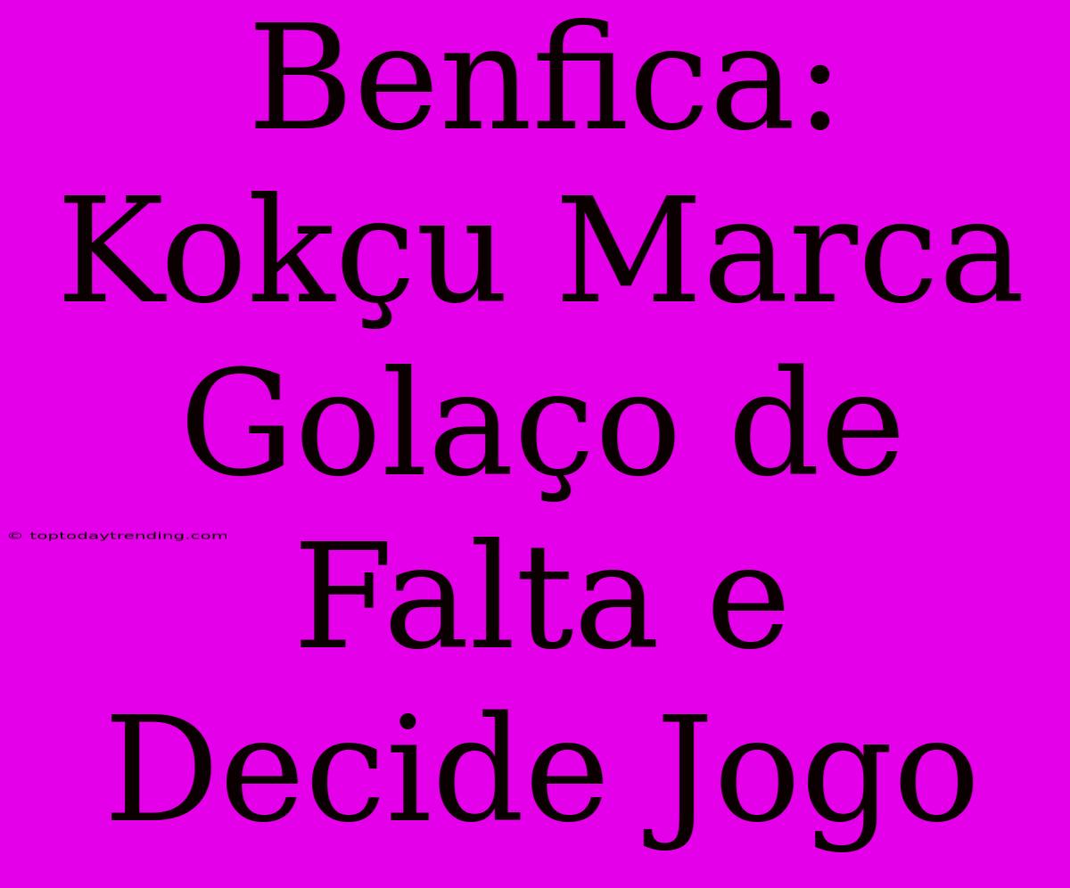 Benfica: Kokçu Marca Golaço De Falta E Decide Jogo