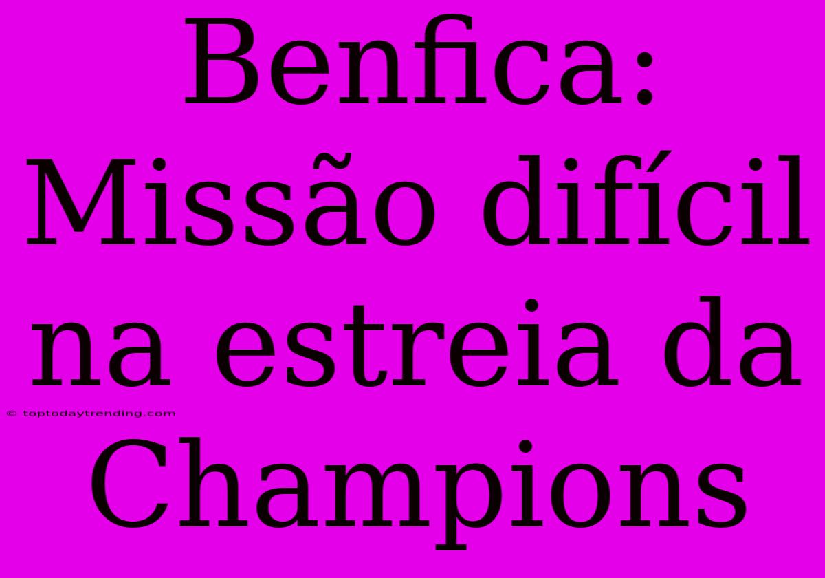 Benfica: Missão Difícil Na Estreia Da Champions