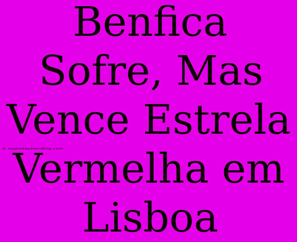 Benfica Sofre, Mas Vence Estrela Vermelha Em Lisboa