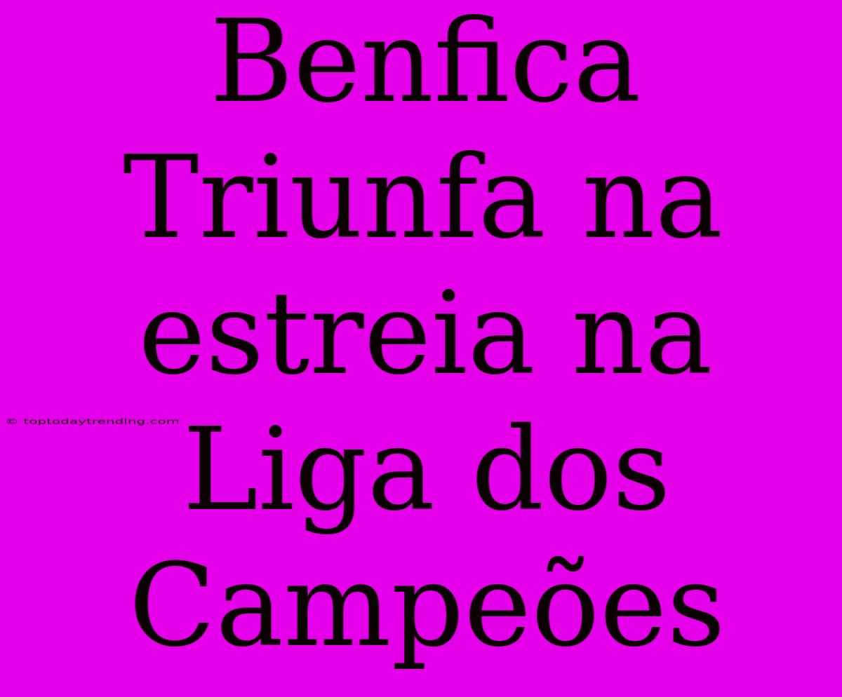 Benfica Triunfa Na Estreia Na Liga Dos Campeões