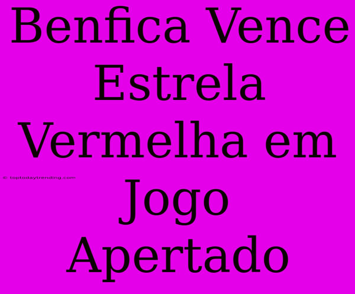 Benfica Vence Estrela Vermelha Em Jogo Apertado