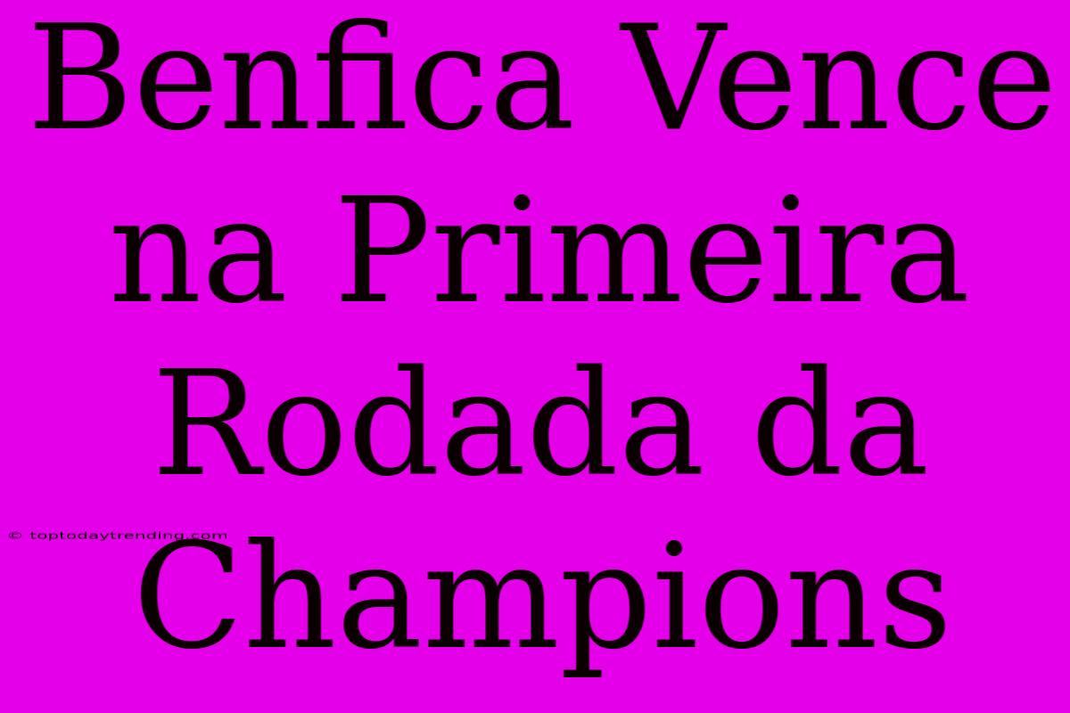 Benfica Vence Na Primeira Rodada Da Champions