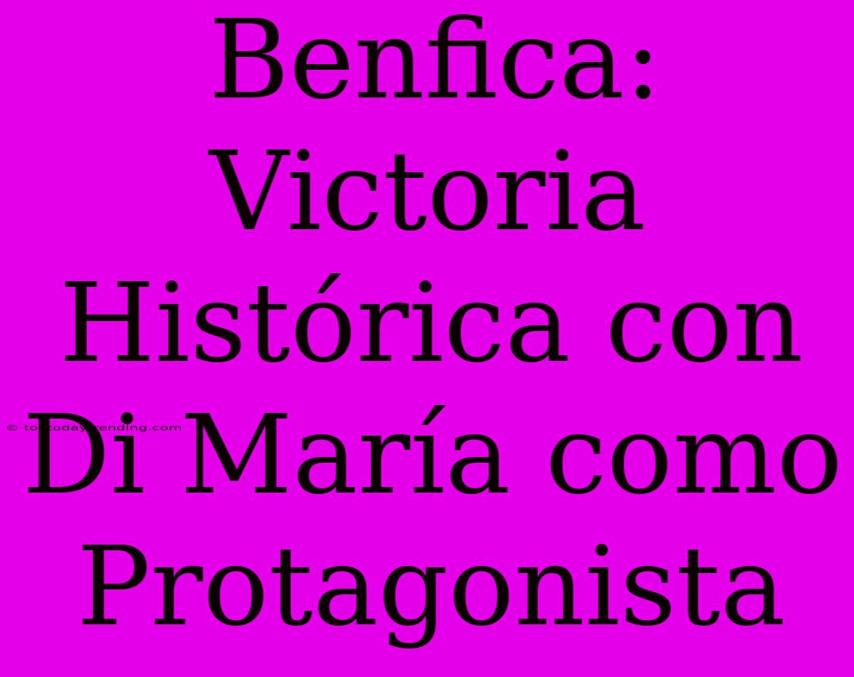 Benfica: Victoria Histórica Con Di María Como Protagonista