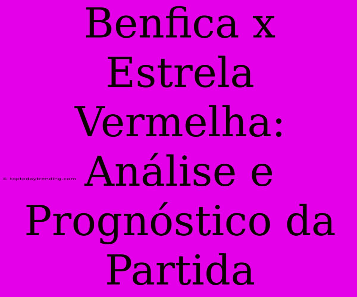 Benfica X Estrela Vermelha: Análise E Prognóstico Da Partida