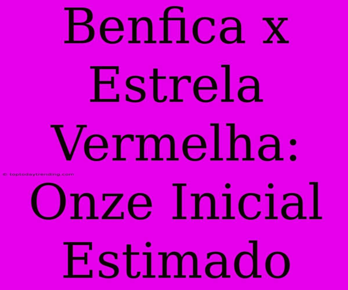 Benfica X Estrela Vermelha: Onze Inicial Estimado