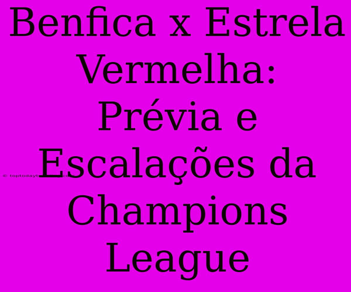 Benfica X Estrela Vermelha: Prévia E Escalações Da Champions League