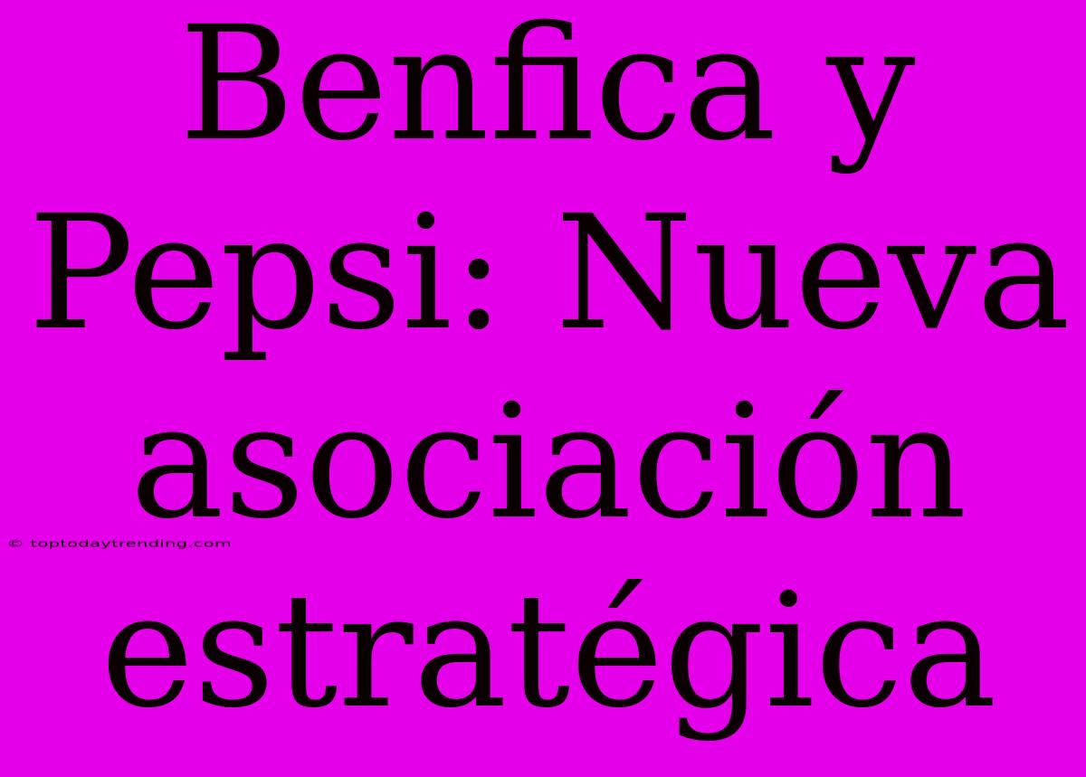 Benfica Y Pepsi: Nueva Asociación Estratégica