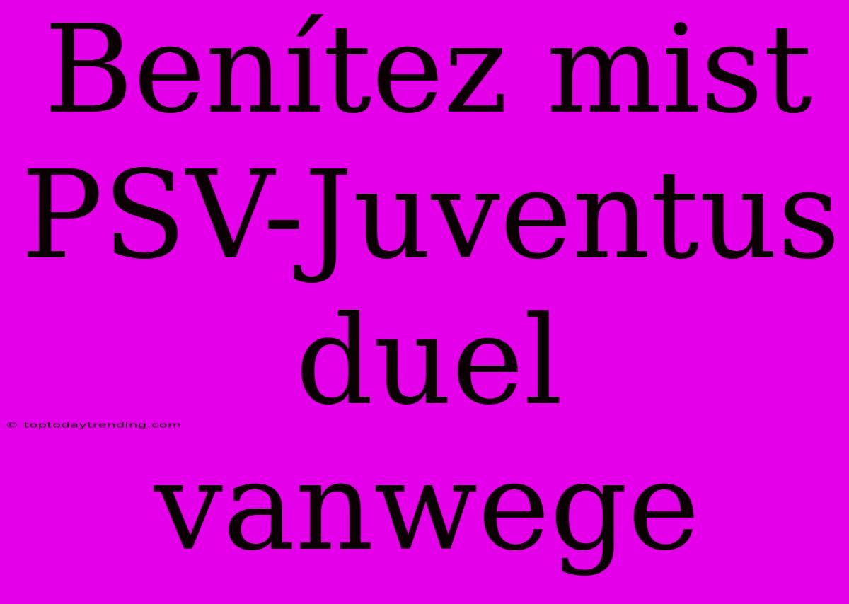 Benítez Mist PSV-Juventus Duel Vanwege