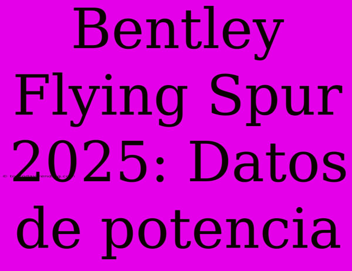 Bentley Flying Spur 2025: Datos De Potencia