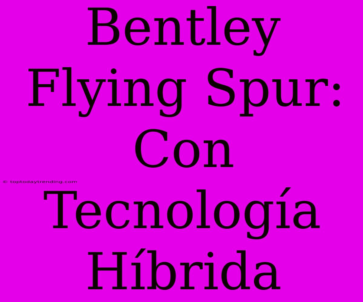 Bentley Flying Spur: Con Tecnología Híbrida