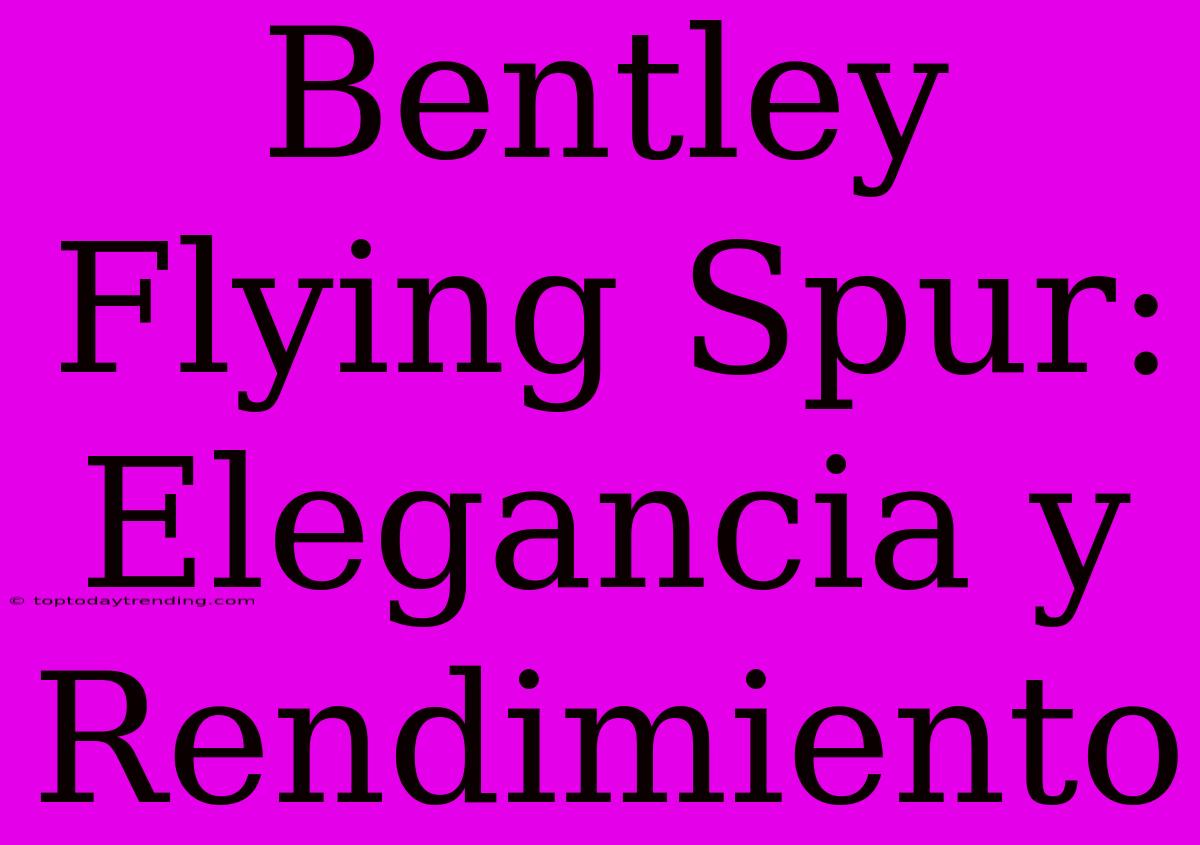 Bentley Flying Spur: Elegancia Y Rendimiento