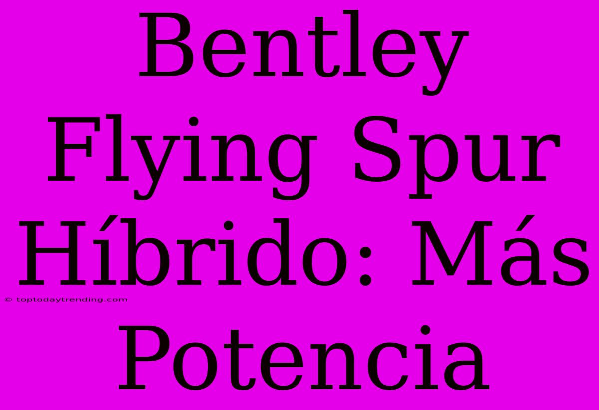 Bentley Flying Spur Híbrido: Más Potencia