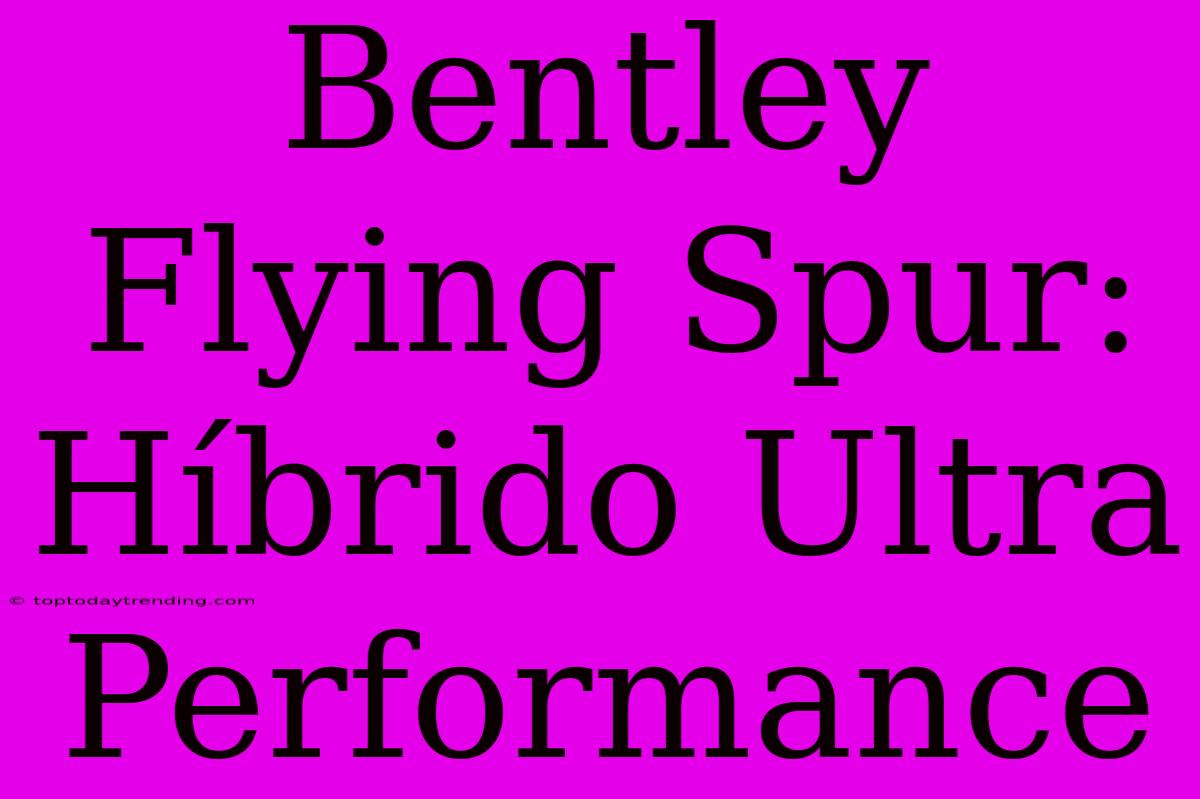 Bentley Flying Spur: Híbrido Ultra Performance