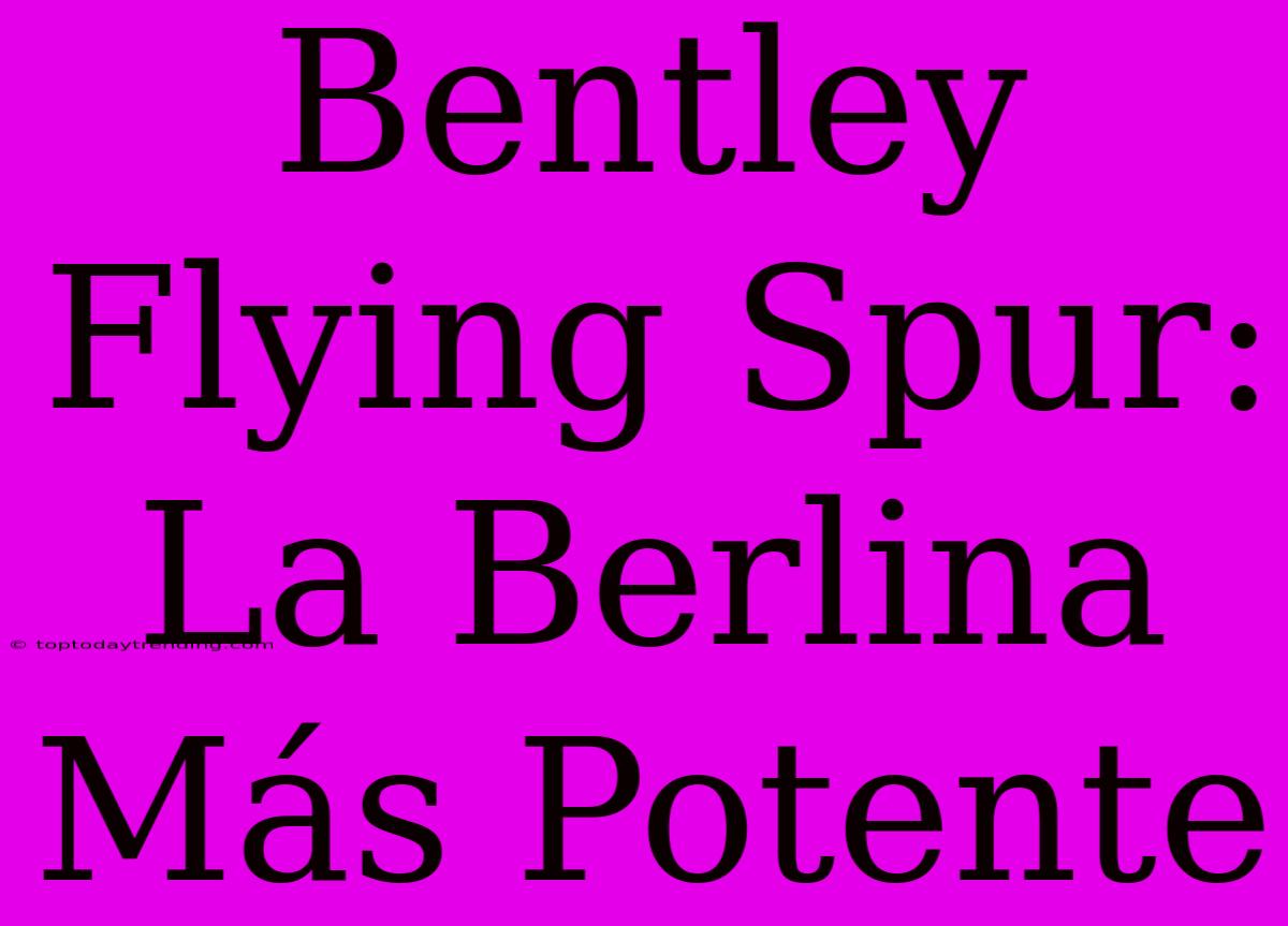 Bentley Flying Spur: La Berlina Más Potente