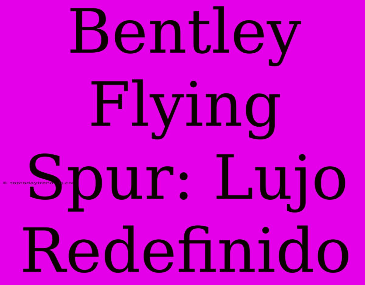 Bentley Flying Spur: Lujo Redefinido