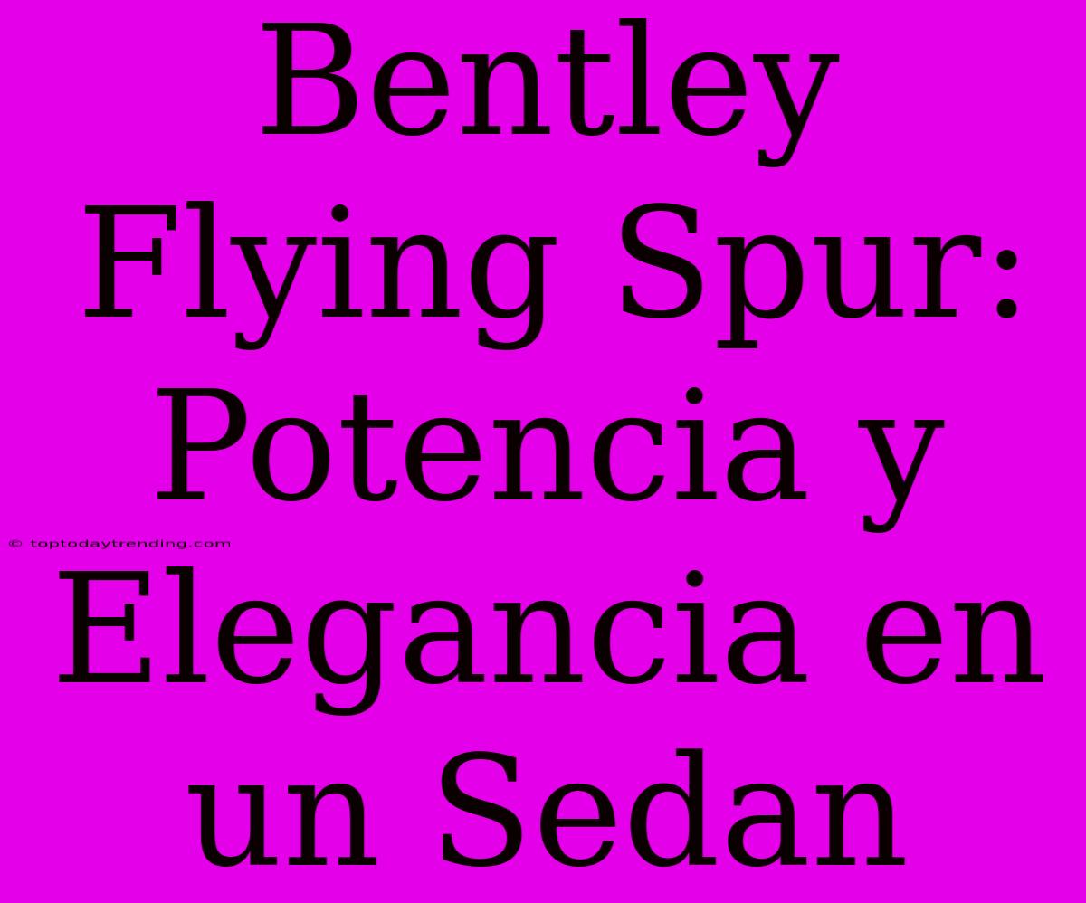 Bentley Flying Spur: Potencia Y Elegancia En Un Sedan