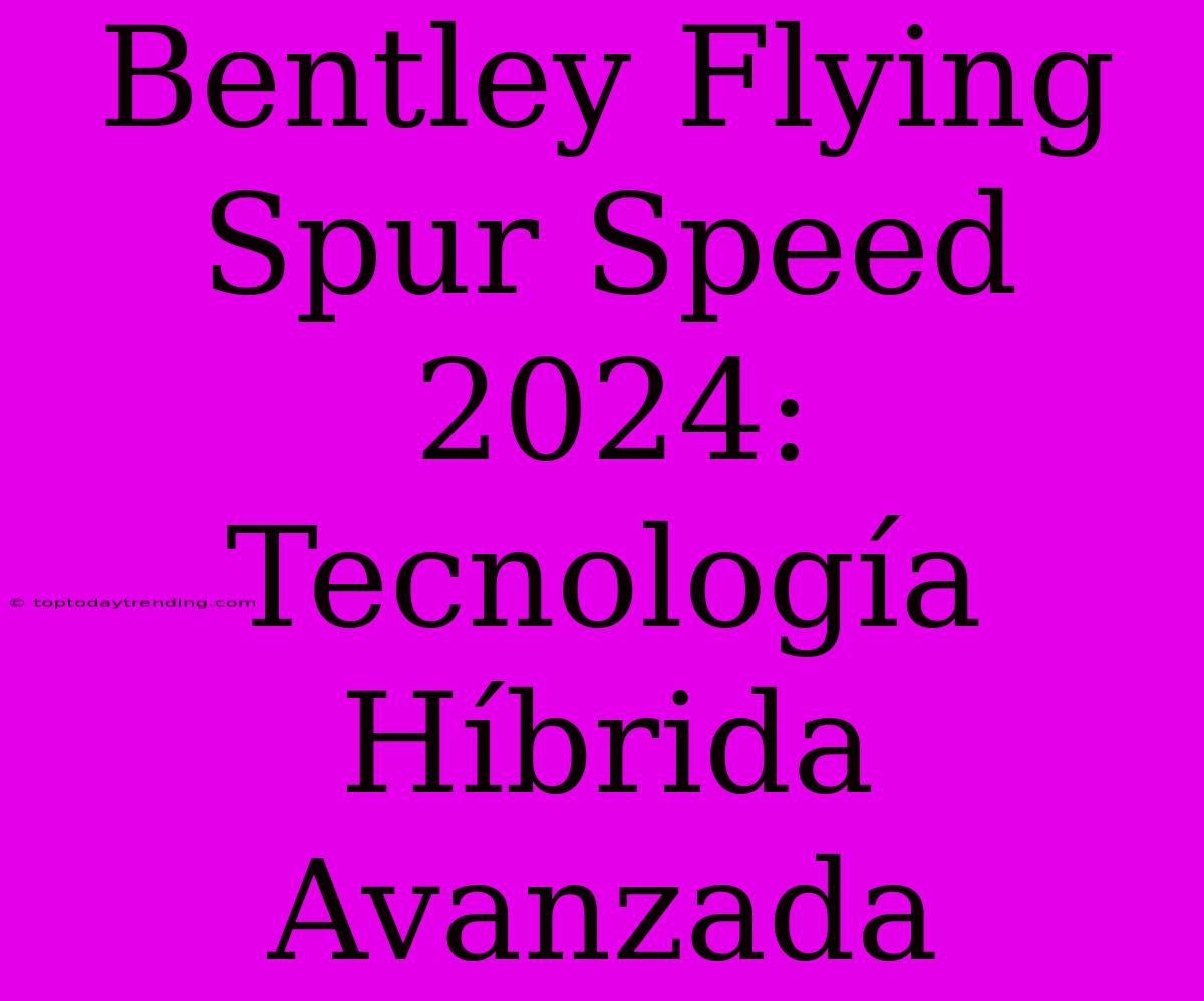 Bentley Flying Spur Speed 2024: Tecnología Híbrida Avanzada