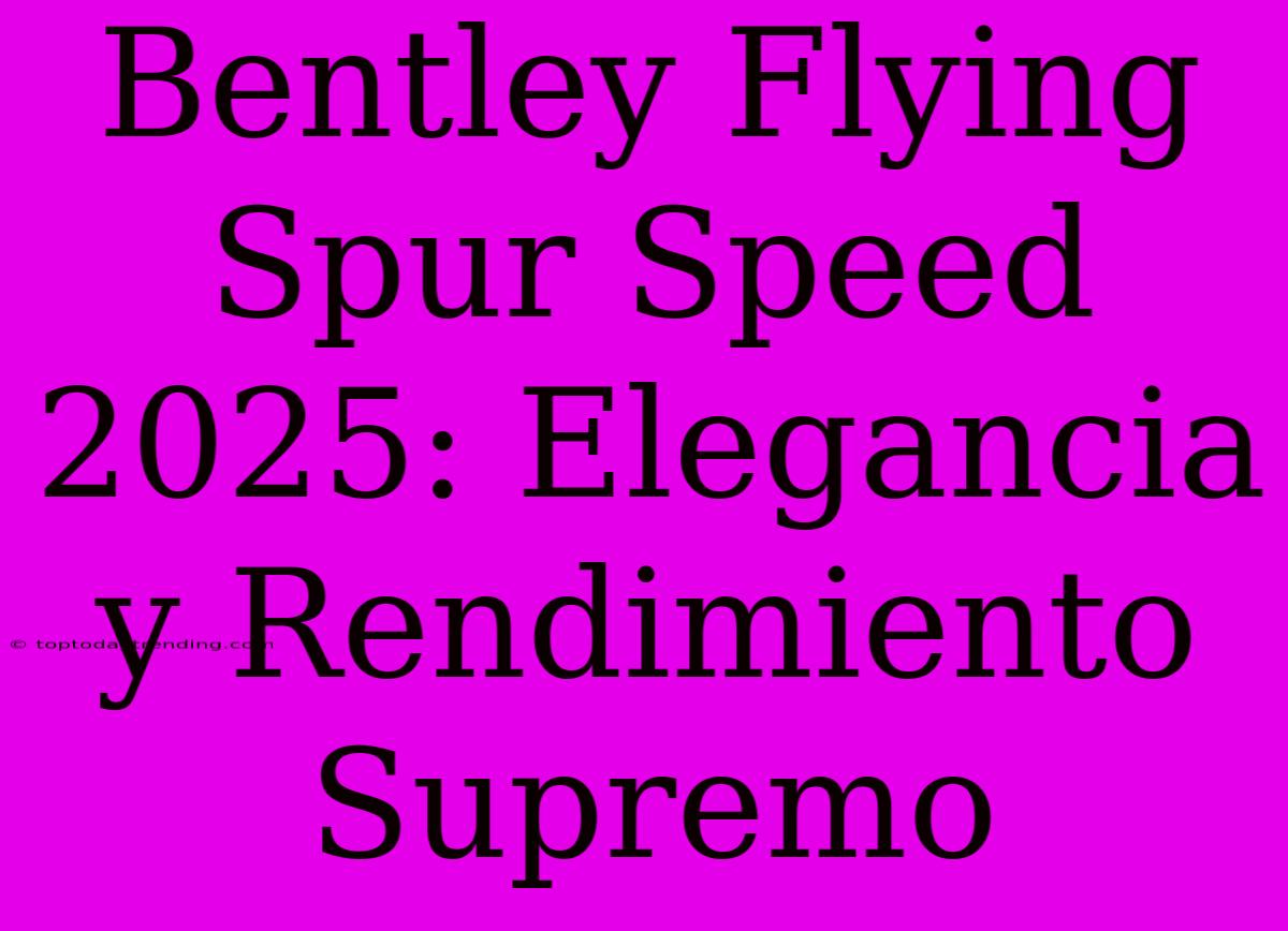 Bentley Flying Spur Speed 2025: Elegancia Y Rendimiento Supremo