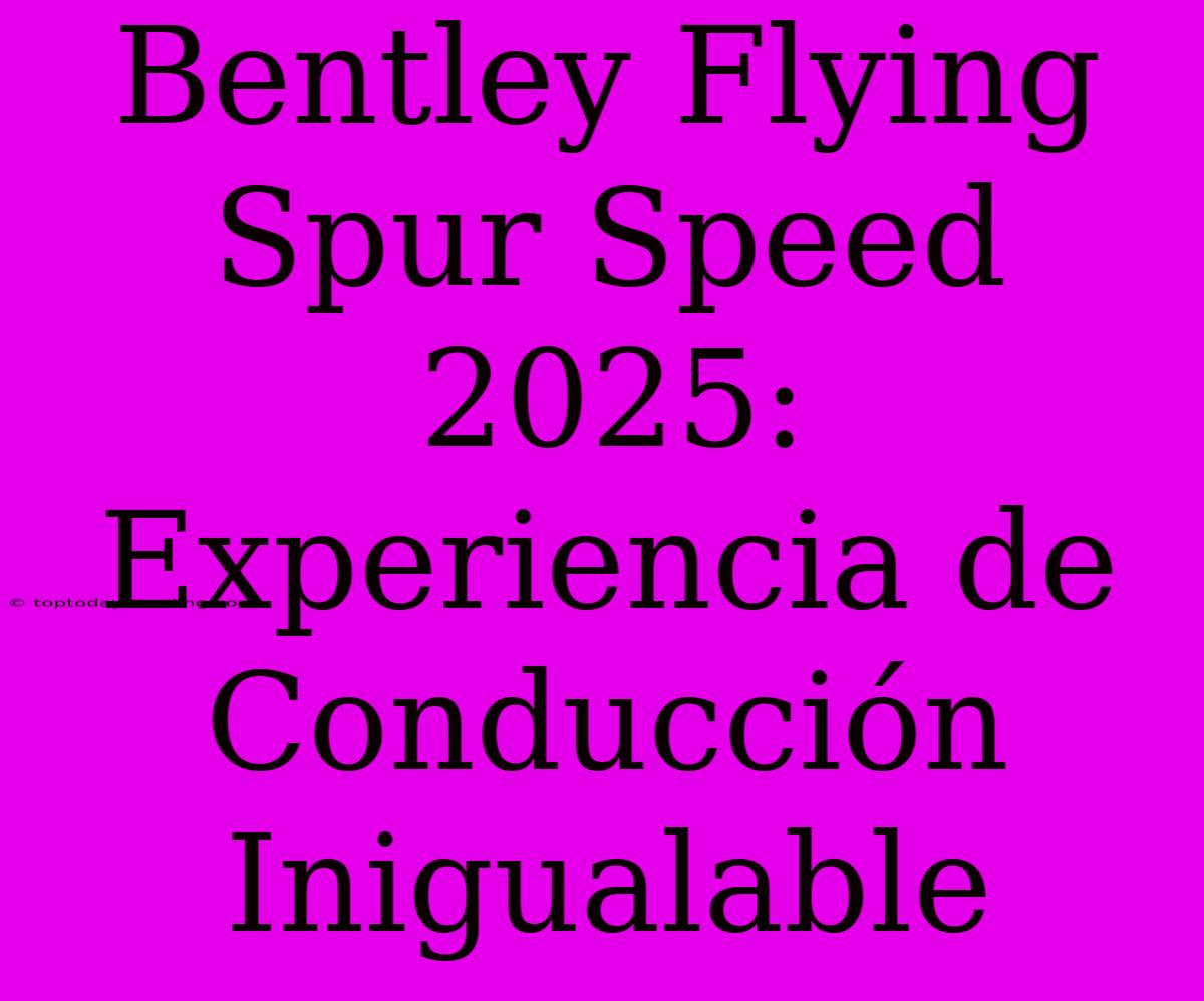 Bentley Flying Spur Speed 2025: Experiencia De Conducción Inigualable