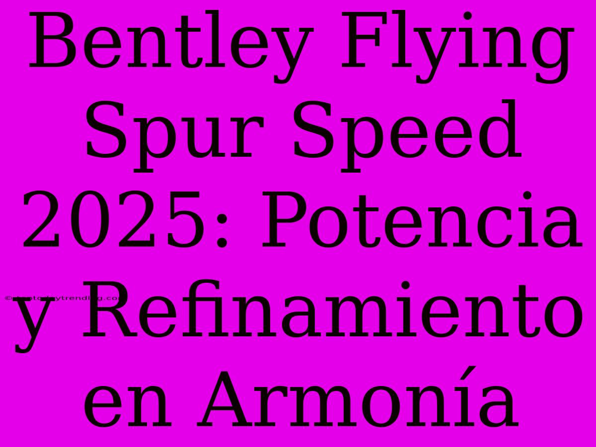 Bentley Flying Spur Speed 2025: Potencia Y Refinamiento En Armonía