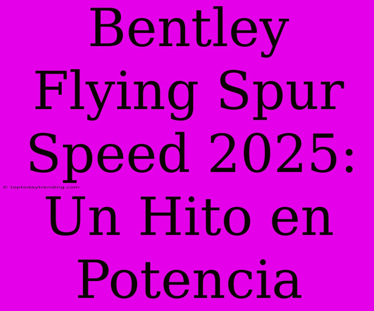 Bentley Flying Spur Speed 2025: Un Hito En Potencia