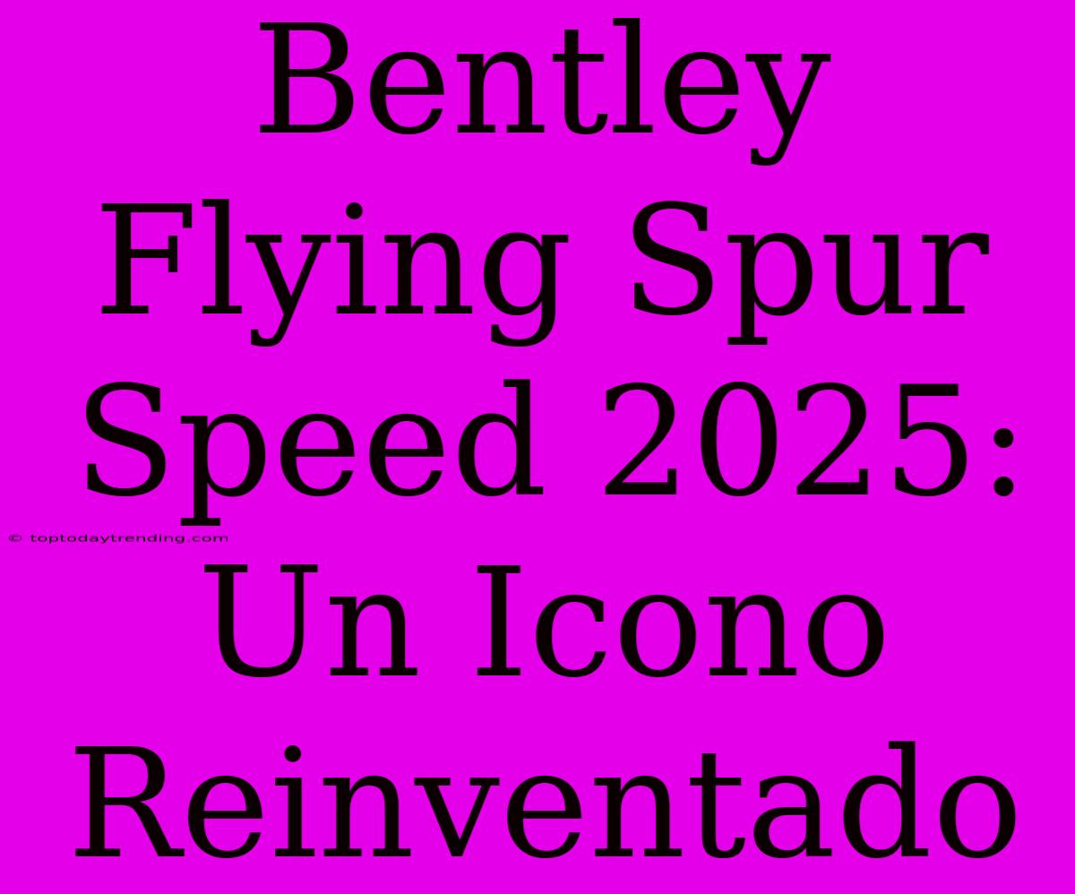 Bentley Flying Spur Speed 2025: Un Icono Reinventado