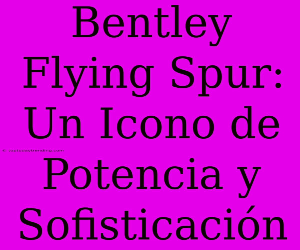 Bentley Flying Spur: Un Icono De Potencia Y Sofisticación