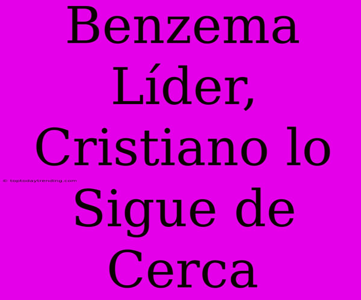 Benzema Líder, Cristiano Lo Sigue De Cerca