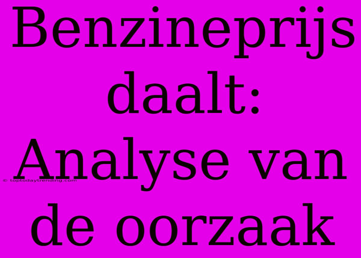 Benzineprijs Daalt: Analyse Van De Oorzaak