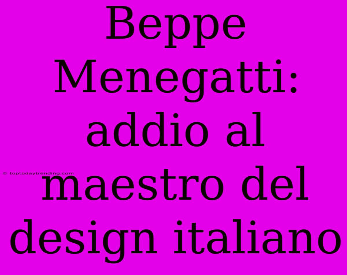 Beppe Menegatti: Addio Al Maestro Del Design Italiano