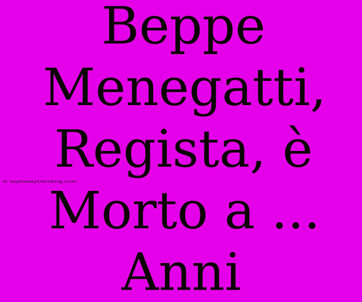 Beppe Menegatti, Regista, È Morto A ... Anni