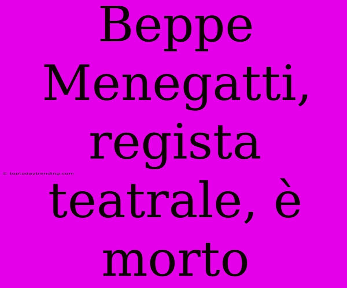 Beppe Menegatti, Regista Teatrale, È Morto