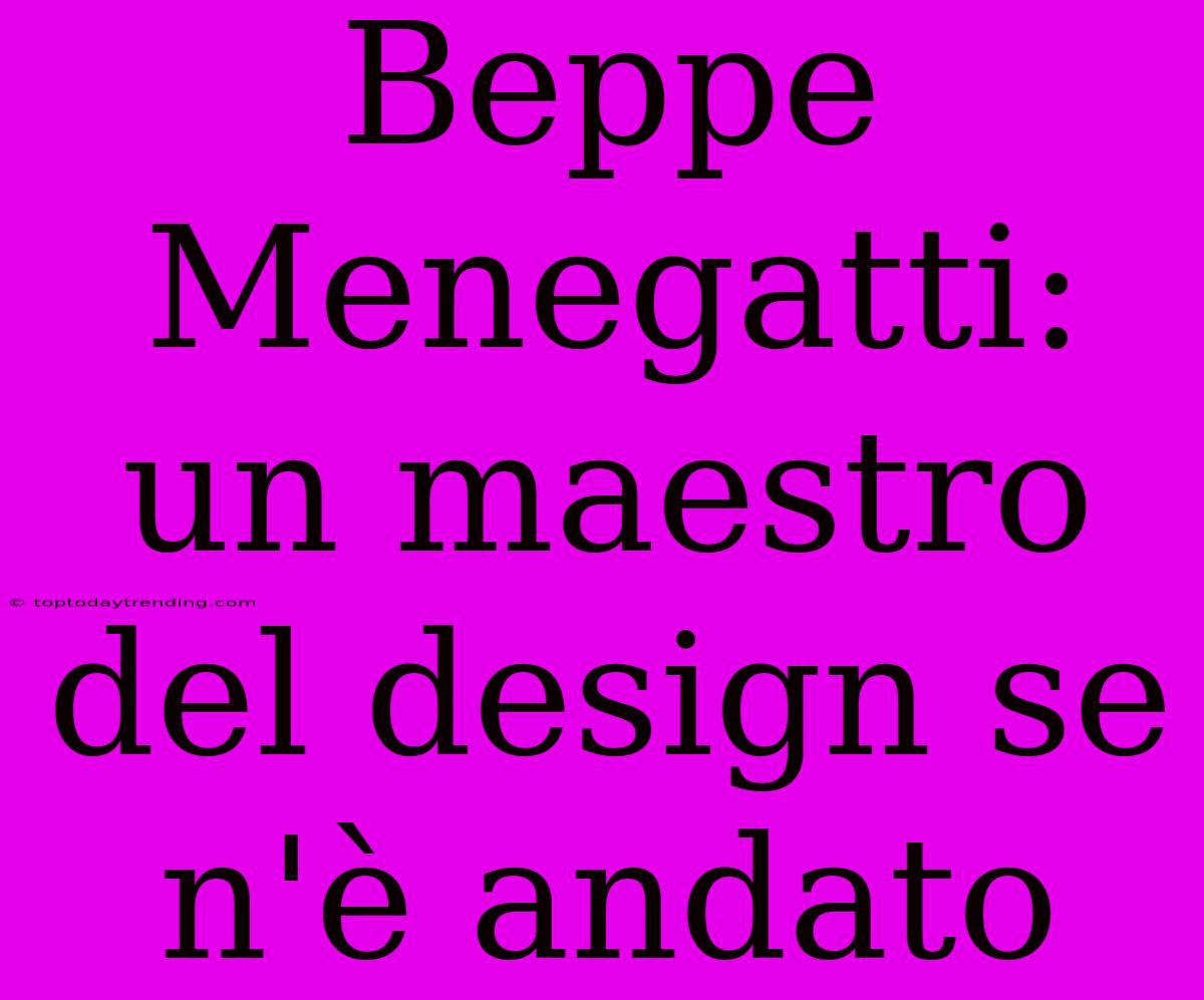 Beppe Menegatti: Un Maestro Del Design Se N'è Andato