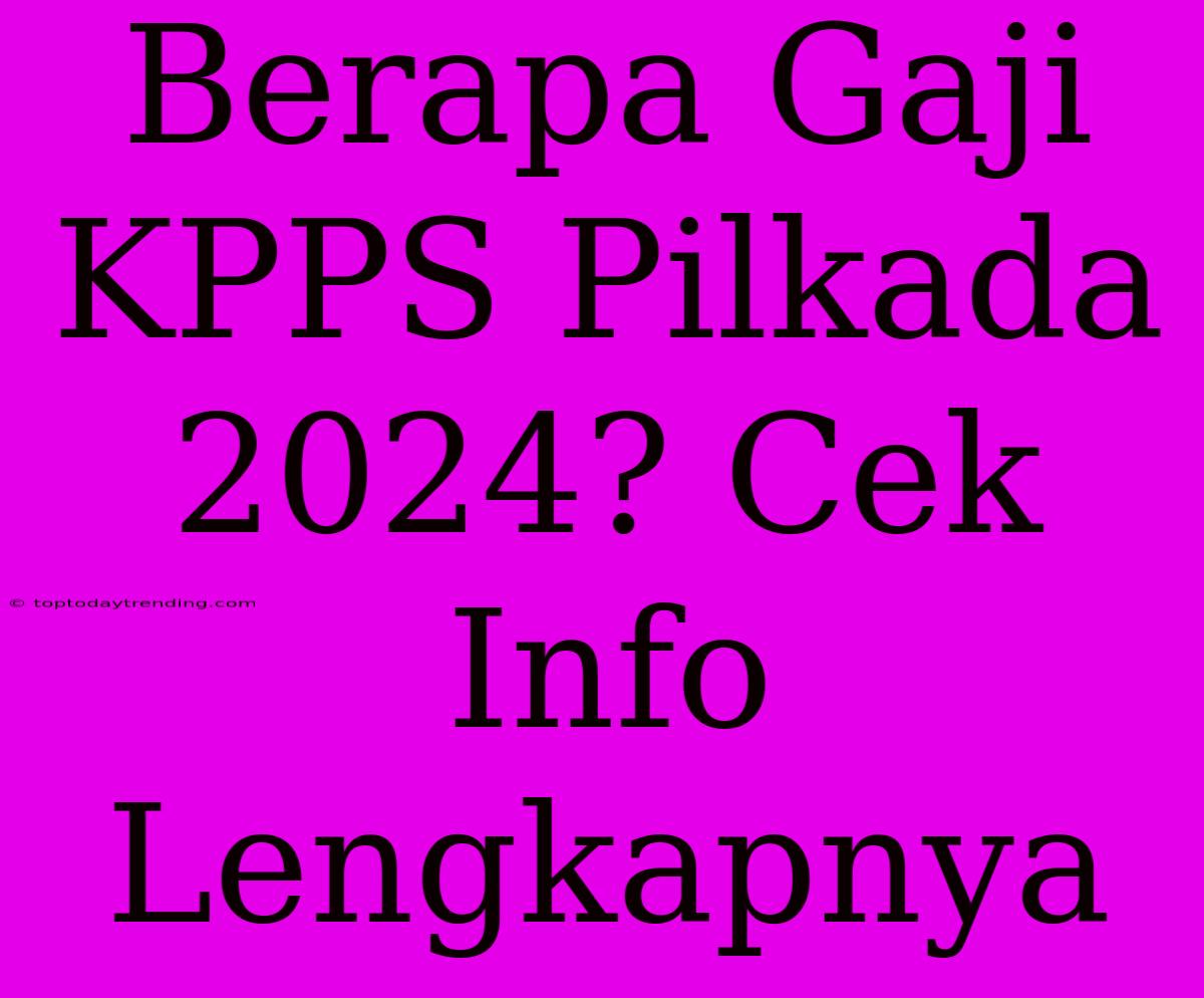 Berapa Gaji KPPS Pilkada 2024? Cek Info Lengkapnya