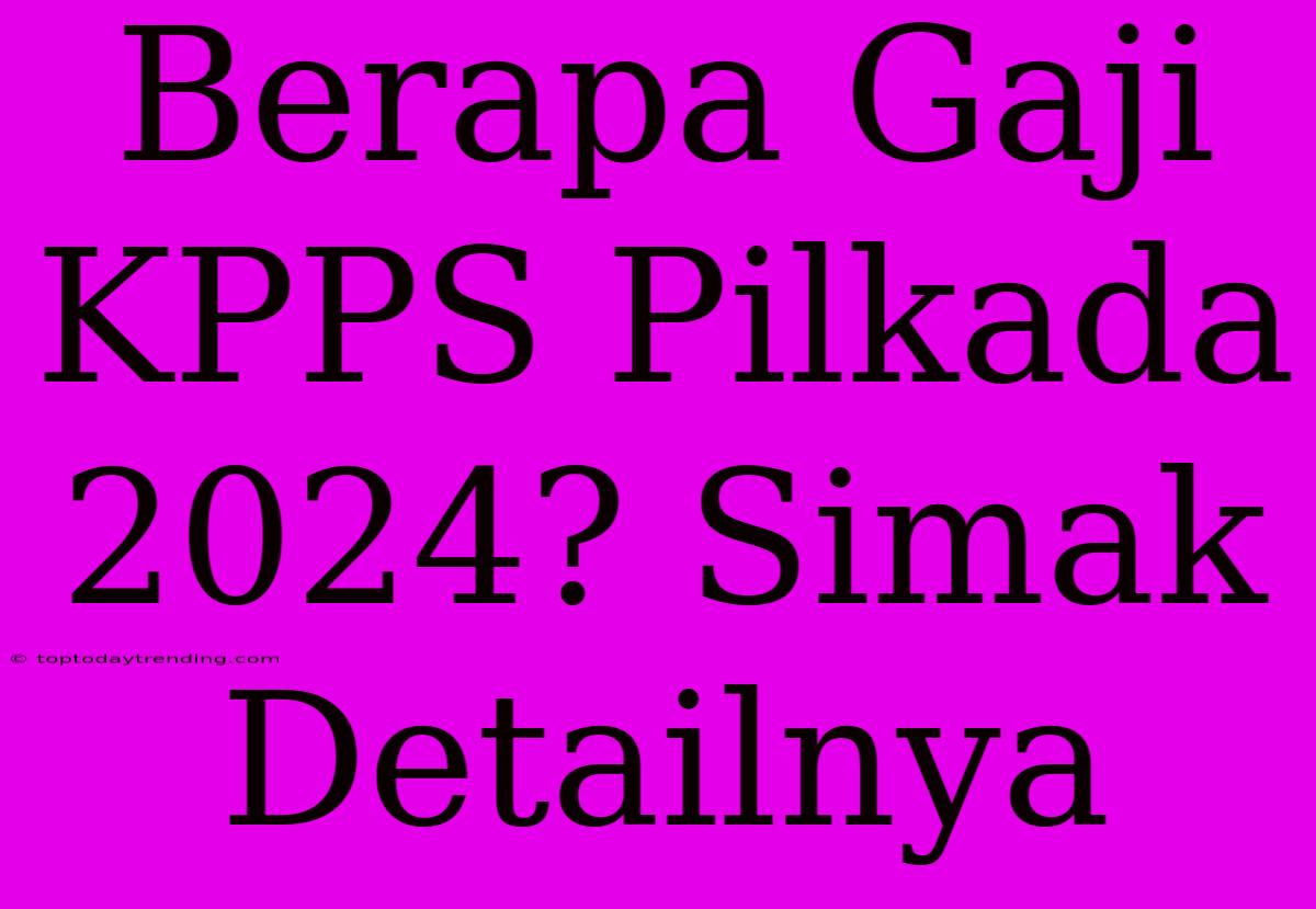 Berapa Gaji KPPS Pilkada 2024? Simak Detailnya