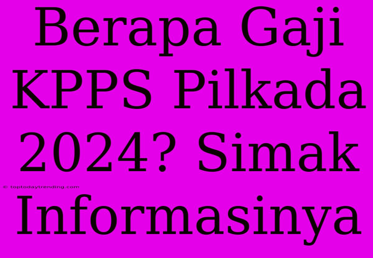 Berapa Gaji KPPS Pilkada 2024? Simak Informasinya